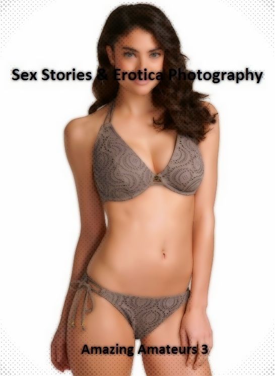 Sex Stories & Erotica Photography: Amazing Amateurs 3 ( Erotic Photography, Erotic Stories, Nude Photos, Naked , Adult Nudes, Breast, Domination, Bare Ass, Lesbian, She-male)