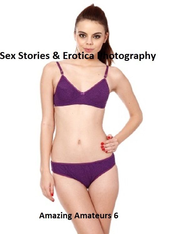 Sex Stories & Erotica Photography: Amazing Amateurs 6 ( Erotic Photography, Erotic Stories, Nude Photos, Naked , Adult Nudes, Breast, Domination, Bare Ass, Lesbian, She-male)