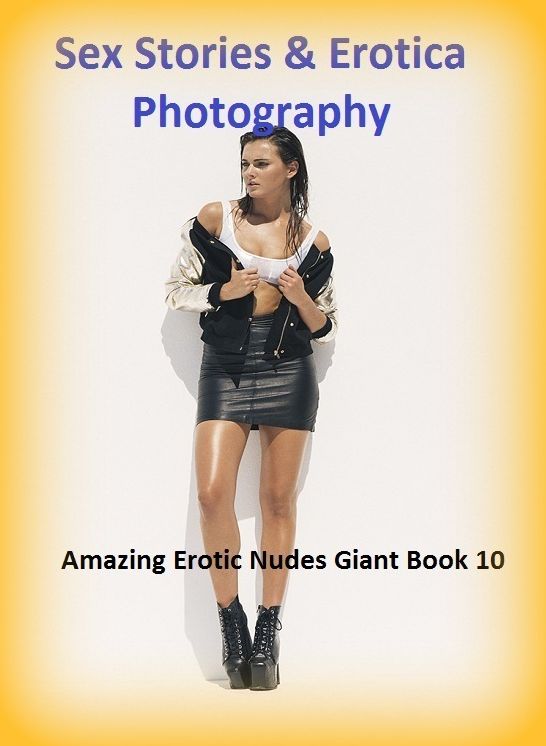 Sex Stories & Erotica Photography: Amazing Erotic Nudes Giant Book 10 ( Erotic Photography, Erotic Stories, Nude Photos, Naked , Adult Nudes, Breast, Domination, Bare Ass, Lesbian, She-male)