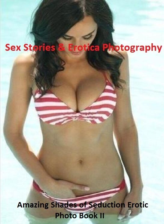 Sex Stories & Erotica Photography: Amazing Shades of Seduction Erotic Photo Book II ( Erotic Photography, Erotic Stories, Nude Photos, Naked , Adult Nudes, Breast, Domination, Bare Ass, Lesbian, She-male)