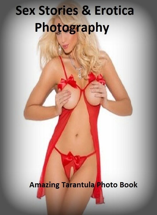 Sex Stories & Erotica Photography: Amazing Tarantula Photo Book ( Erotic Photography, Erotic Stories, Nude Photos, Naked , Adult Nudes, Breast, Domination, Bare Ass, Lesbian, She-male)