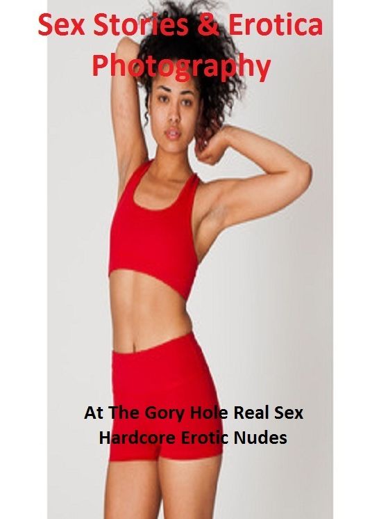 Sex Stories & Erotica Photography: At The Gory Hole Real Sex Hardcore Erotic Nudes ( Erotic Photography, Erotic Stories, Nude Photos, Naked , Adult Nudes, Breast, Domination, Bare Ass, Lesbian, She-male)