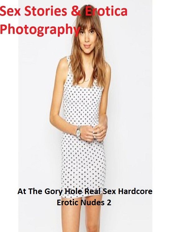 Sex Stories & Erotica Photography: At The Gory Hole Real Sex Hardcore Erotic Nudes 2(Teens Edition) ( Erotic Photography, Erotic Stories, Nude Photos, Naked , Adult Nudes, Breast, Domination, Bare Ass, Lesbian, She-male)