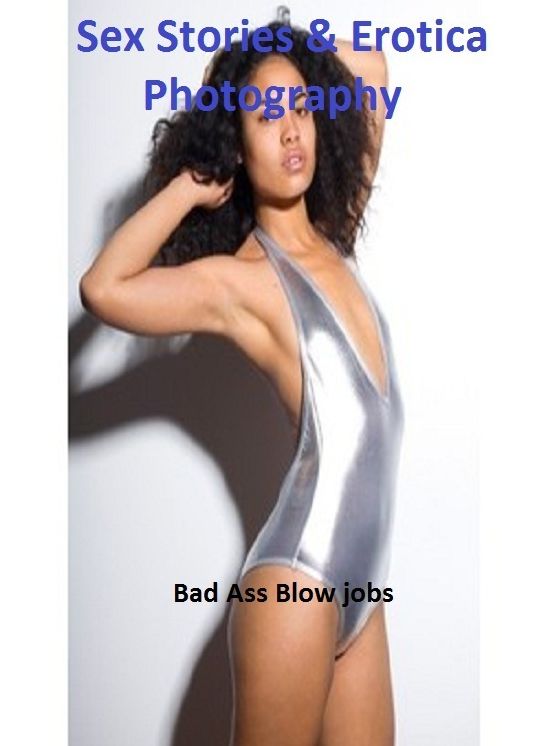 Sex Stories & Erotica Photography: Bad Ass Blow jobs(Adults Only Fetish Nude photography Erotic Sex Nudes) ( Erotic Photography, Erotic Stories, Nude Photos, Naked , Adult Nudes, Breast, Domination, Bare Ass, Lesbian, She-male)