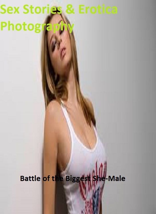 Sex Stories & Erotica Photography: Battle of the Biggest She-Male ( Erotic Photography, Erotic Stories, Nude Photos, Naked , Adult Nudes, Breast, Domination, Bare Ass, Lesbian, She-male)