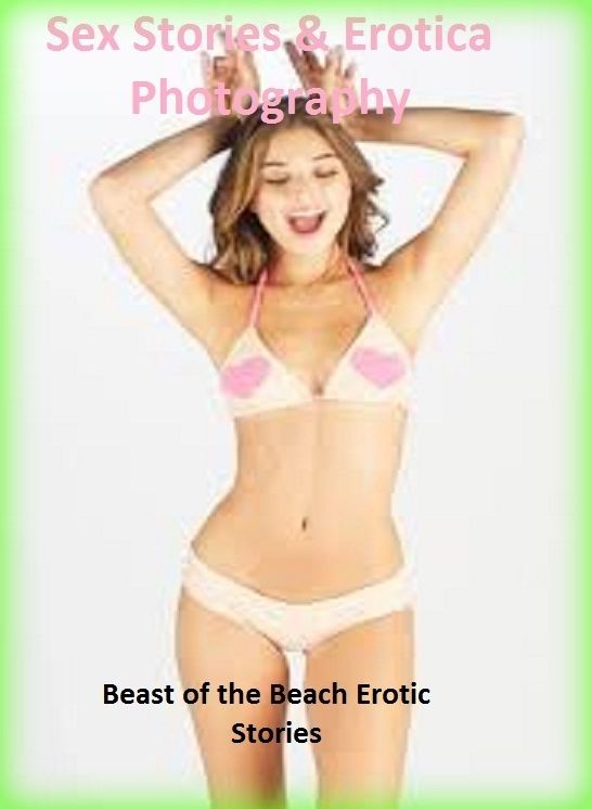 Sex Stories & Erotica Photography: Beast of the Beach Erotic Stories ( Erotic Photography, Erotic Stories, Nude Photos, Naked , Adult Nudes, Breast, Domination, Bare Ass, Lesbian, She-male)