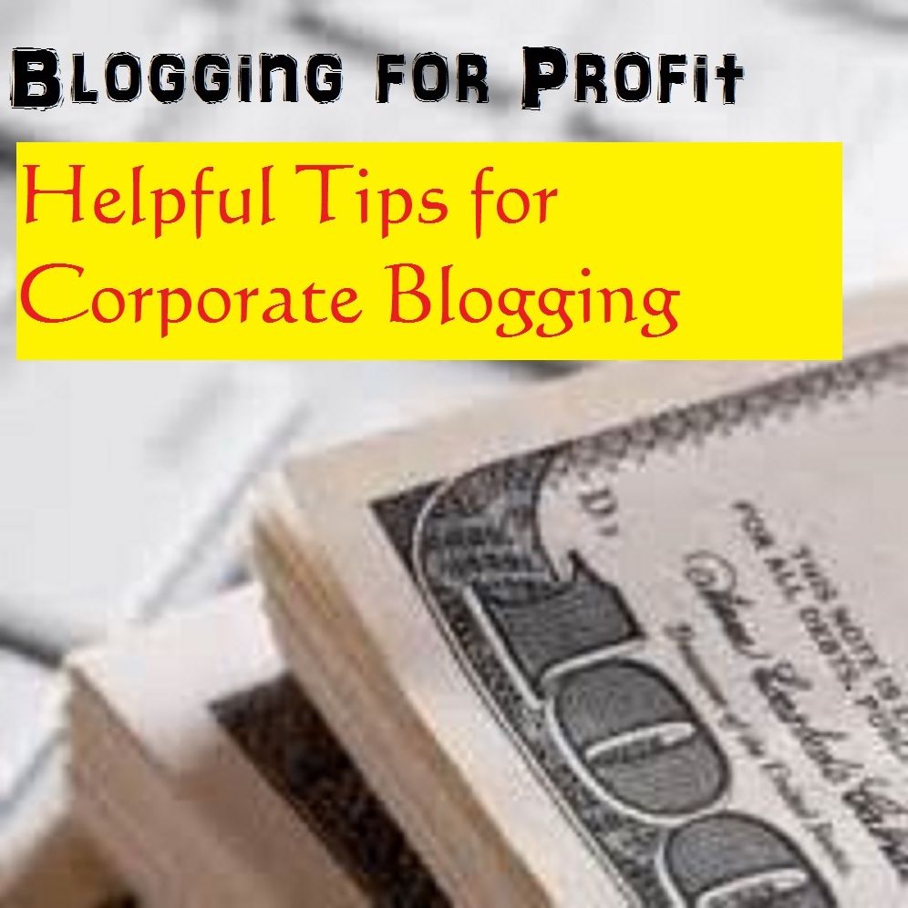 Blogging for Profit: Helpful Tips for Corporate Blogging