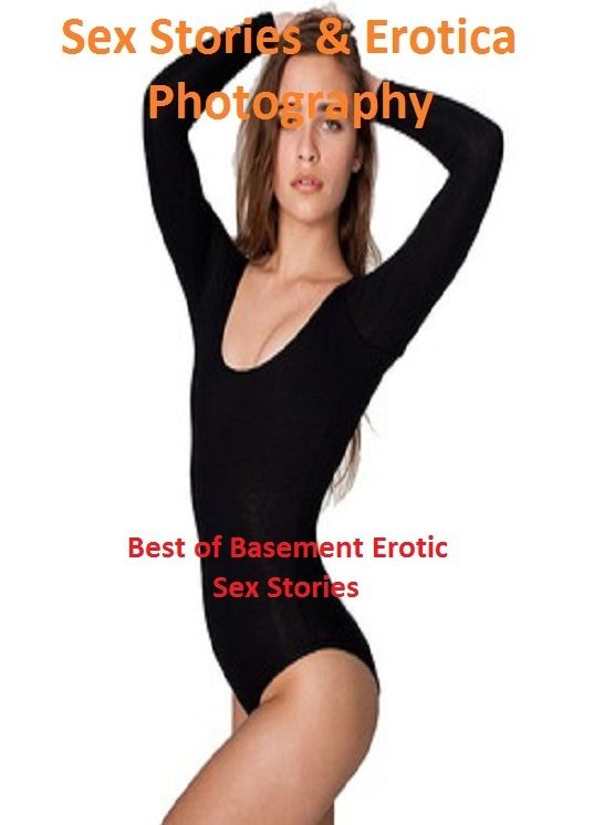 Sex Stories & Erotica Photography: Best of Basement Erotic Sex Stories ( Erotic Photography, Erotic Stories, Nude Photos, Naked , Adult Nudes, Breast, Domination, Bare Ass, Lesbian, She-male)