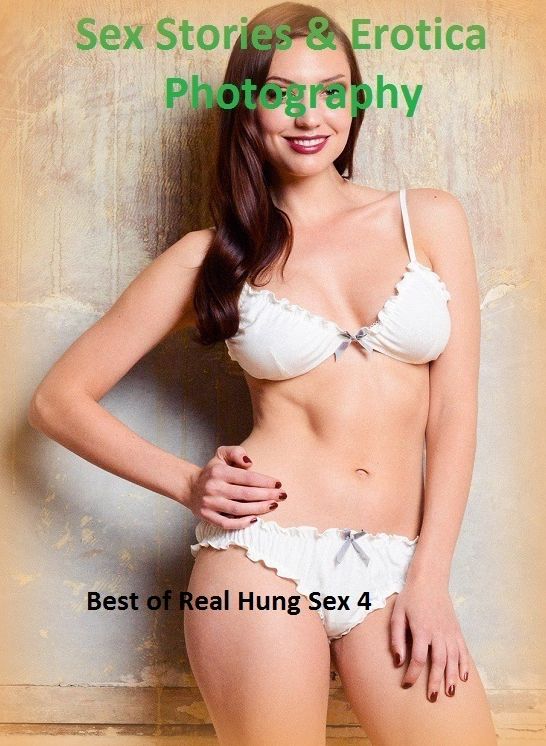 Sex Stories & Erotica Photography: Best of Real Hung Sex 4 ( Erotic Photography, Erotic Stories, Nude Photos, Naked , Adult Nudes, Breast, Domination, Bare Ass, Lesbian, She-male)