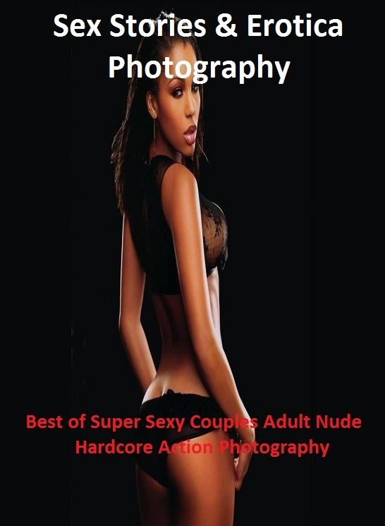 Sex Stories & Erotica Photography: Best of Super Sexy Couples Adult Nude Hardcore Action Photography ( Erotic Photography, Erotic Stories, Nude Photos, Naked , Adult Nudes, Breast, Domination, Bare Ass, Lesbian, She-male)