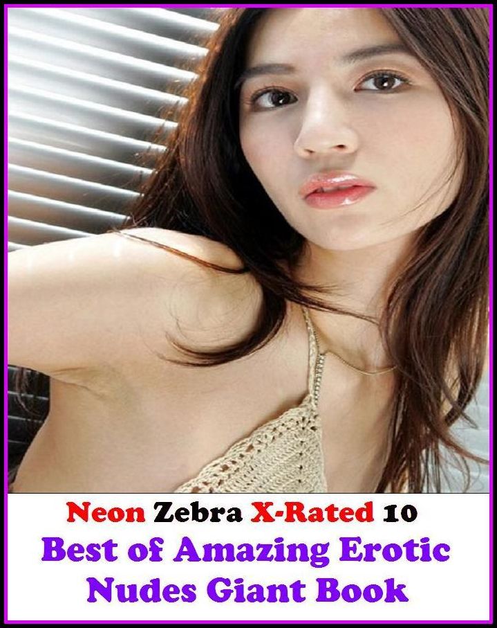 Erotica: Neon Zebra X-Rated 10! Best of" Amazing Erotic Nudes Giant Book" ( Erotic Photography, Erotic Stories, Nude Photos, Naked , Adult Nudes, Breast, Domination, Bare Ass, Lesbian, She-male, XXX )