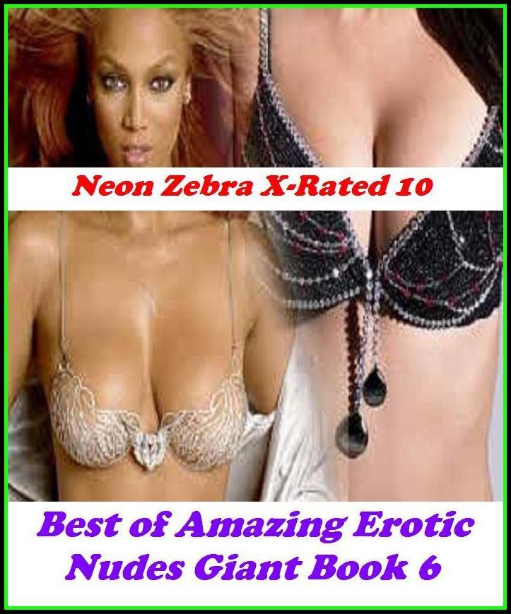 Erotica: Neon Zebra X-Rated 10! Best of"Amazing Erotic Nudes Giant Book 6" ( Erotic Photography, Erotic Stories, Nude Photos, Naked , Adult Nudes, Breast, Domination, Bare Ass, Lesbian, She-male, XXX )