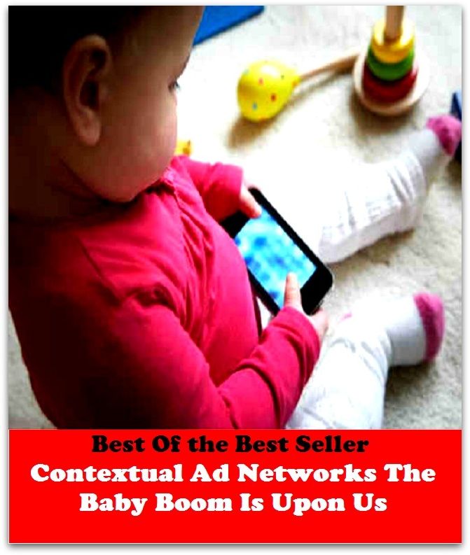 Best of the best sellers Contextual Ad Networks The Baby Boom Is Upon Us ( online marketing, computer, hardware, blog, frequency, laptop, web, net, mobile, broadband, wifi, internet, bluetooth, wireless, e mail, download, up load )
