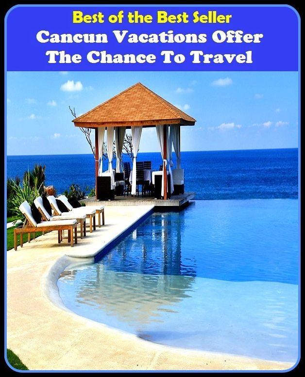 Best of the Best Sellers Cancun Vacations Offer The Chance To Travel (journey, outing, tour, trek, excursion, ramble, roam, pass, circulate, move)