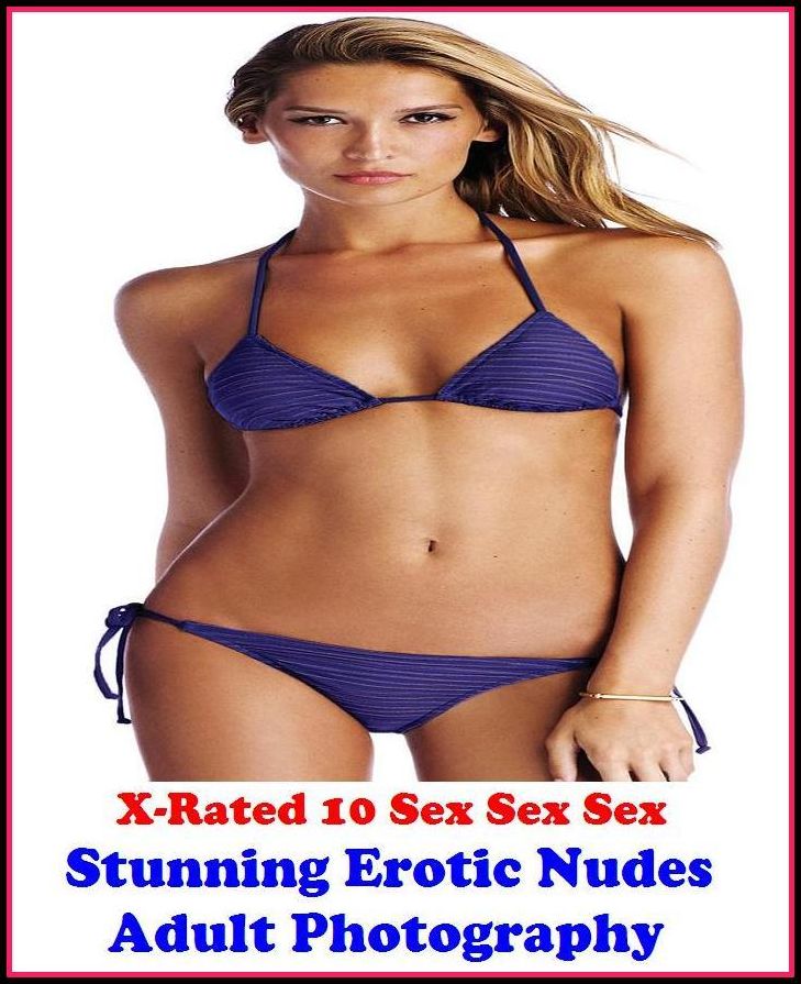 Photography Erotic:X-Rated 10 Sex Sex Sex Stunning Erotic Nudes Adult Photography ( Erotic Photography, Erotic Stories, Nude Photos, Naked , Adult Nudes, Breast, Domination, Bare Ass, Lesbian, She-male )