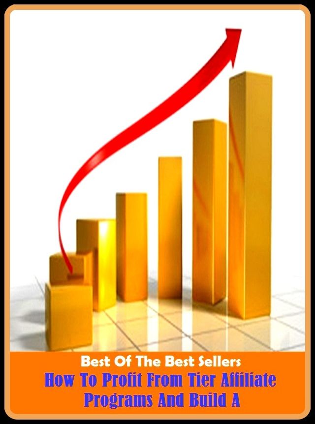 Best of the Best Sellers How To Profit From Tier Affiliate Programs And Build A ( Profit , advance, yield a profit, advantageousness, worthwhileness, aid, world of good, appropriateness, work, avails, winnings)