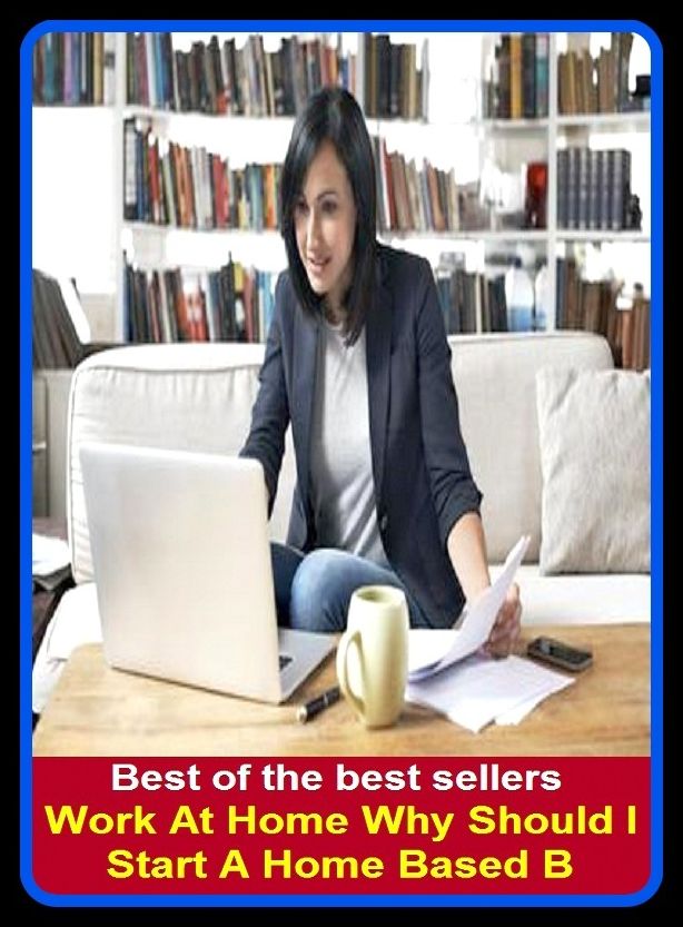Best of the Best Sellers Work At Home Why Should I Start A Home Based B (labor, employment, composition, writings, handiwork, deeds, everything, study, piece of work, oeuvre, workplace)