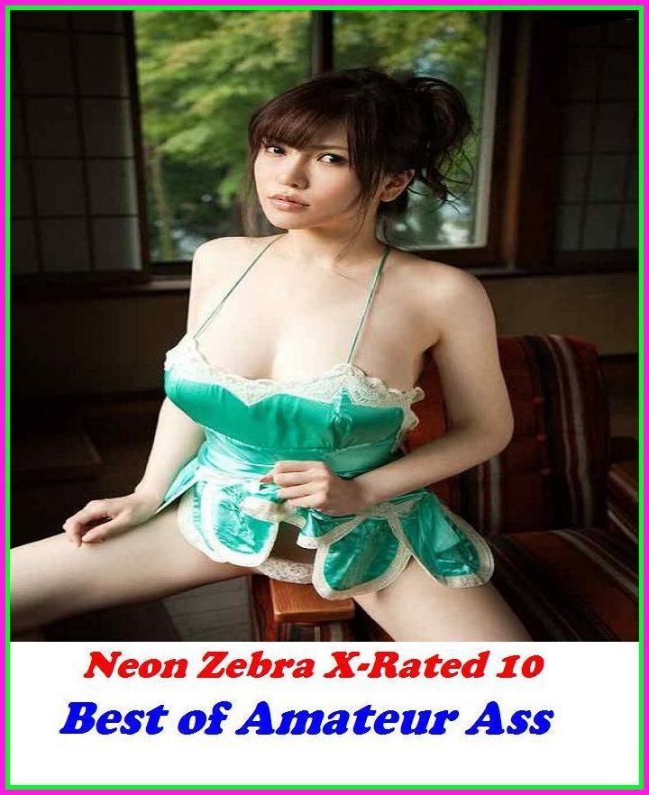 Erotica: Neon Zebra X-Rated 10! Best of"Amateur Ass" ( Erotic Photography, Erotic Stories, Nude Photos, Naked , Adult Nudes, Breast, Domination, Bare Ass, Lesbian, She-male, XXX )