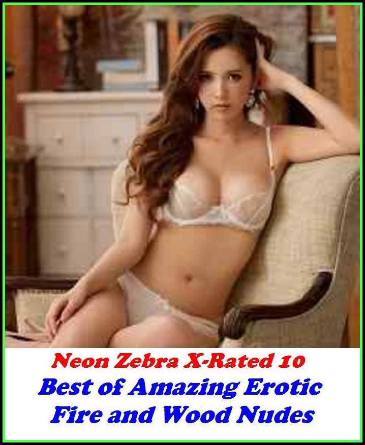 Erotica: Neon Zebra X-Rated 10! Best of"Amazing Erotic Fire and Wood Nudes" ( Erotic Photography, Erotic Stories, Nude Photos, Naked , Adult Nudes, Breast, Domination, Bare Ass, Lesbian, She-male, XXX )