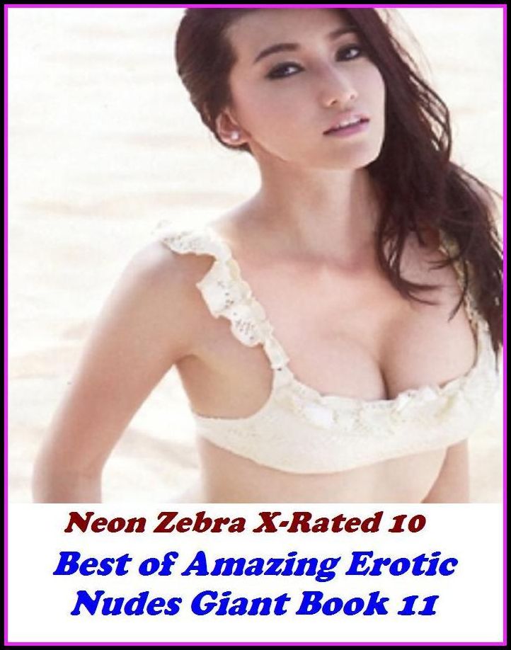 Erotica: Neon Zebra X-Rated 10! Best of"Amazing Erotic Nudes Giant Book 11" ( Erotic Photography, Erotic Stories, Nude Photos, Naked , Adult Nudes, Breast, Domination, Bare Ass, Lesbian, She-male, XXX )