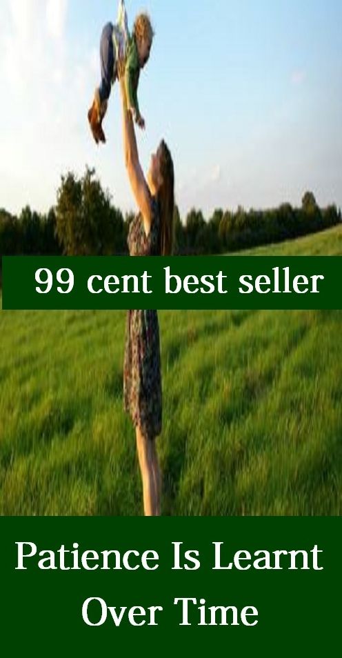 99 Cent Best Seller Patience Is Learnt Over Time ( Theology, Ethics, Thought, Theory, Self Help, Mystery, romance, action, adventure, sci fi, science fiction, drama, horror, thriller, classic, novel, literature, suspense )
