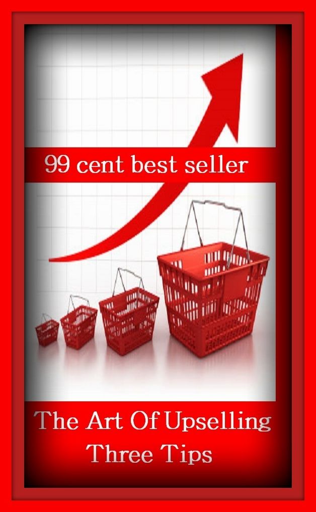 99 Cent Best Seller The Art Of Upselling Three Tips To G ( Theology, Ethics, Thought, Theory, Self Help, Mystery, romance, action, adventure, sci fi, science fiction, drama, horror, thriller, classic, novel, literature, suspense )