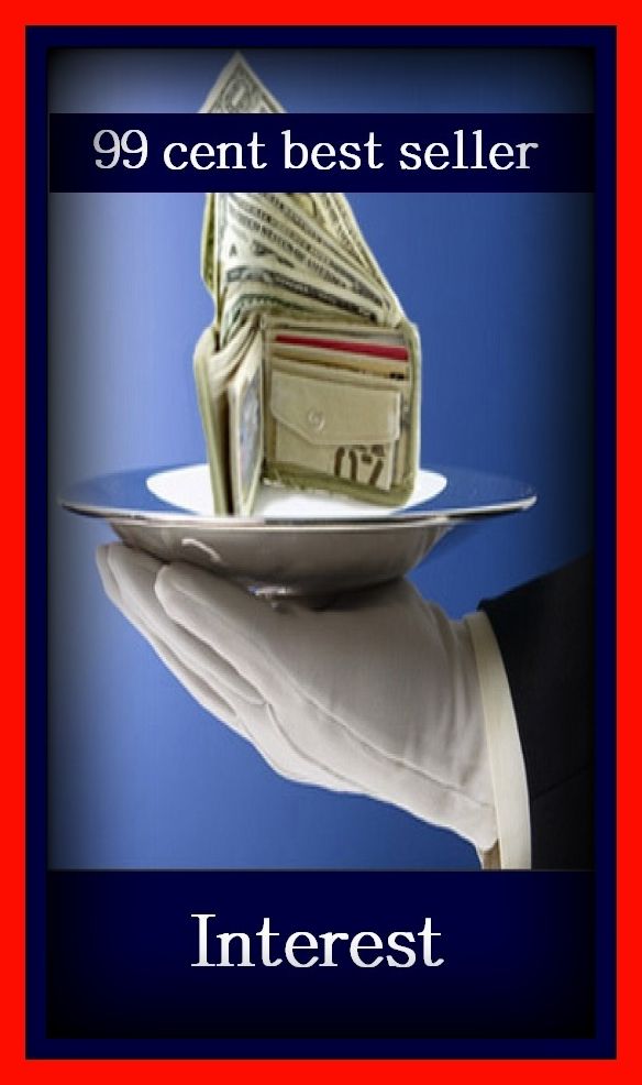 99 Cent Best Seller Interest ( loan, accommodation, insurance, auction, advance, allowance, credit, extension, floater, investment, mortgage, time payment, trust, interest )