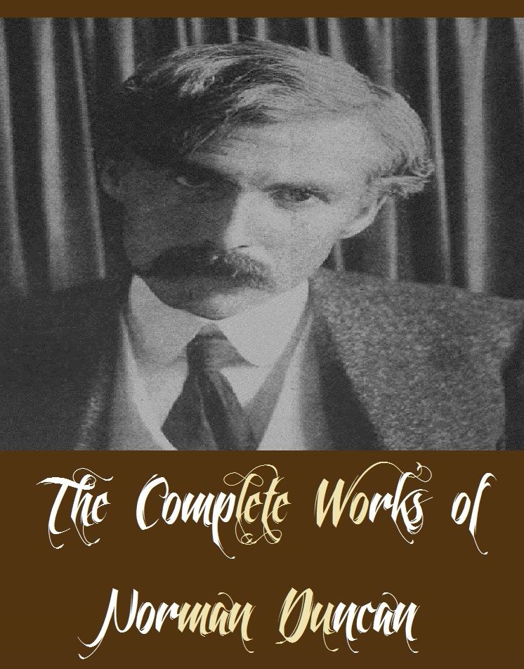 The Complete Works of Norman Duncan (11 Complete Works of Norman Duncan Including The Boy Scouts Book of Stories, The Cruise of the Shining Light, The Measure of A Man, The Mother, Will O the Wisp Mystery, Dr. Grenfell's Parish, Higgins, And More)