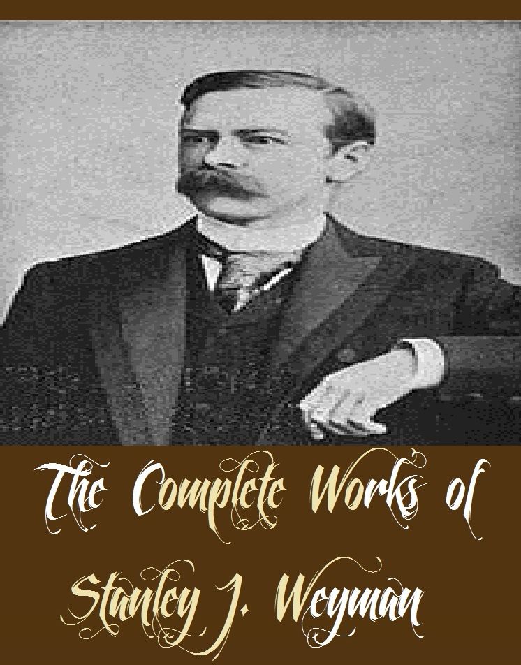 The Complete Works of Stanley J. Weyman (26 Complete Works of Stanley J. Weyman Including The King's Stratagem and Other Stories, The Long Night, The Man In Black, The New Rector, The Red Cockade, The Snowball, Shrewsbury, Sophia, My Lady Rotha, And More)