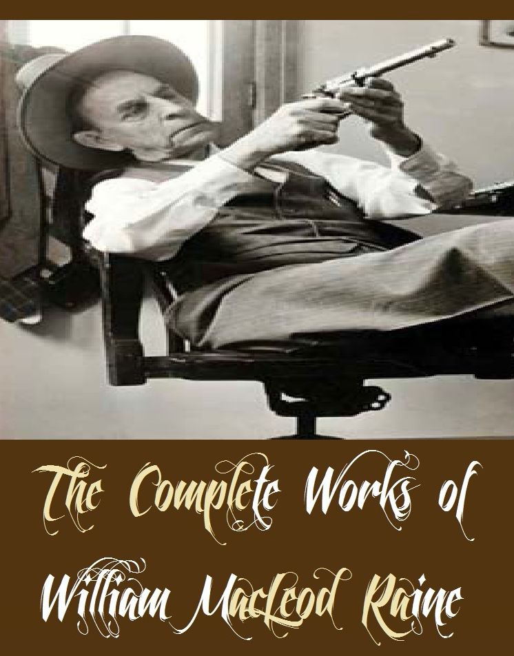 The Complete Works of William MacLeod Raine (22 Complete Works of William MacLeod Raine Including A Man Four-Square, A Texas Ranger, Brand Blotters, Bucky O'Connor, The Highgrader, The Pirate of Panama, The Sheriff's Son, The yukon trail, And More)