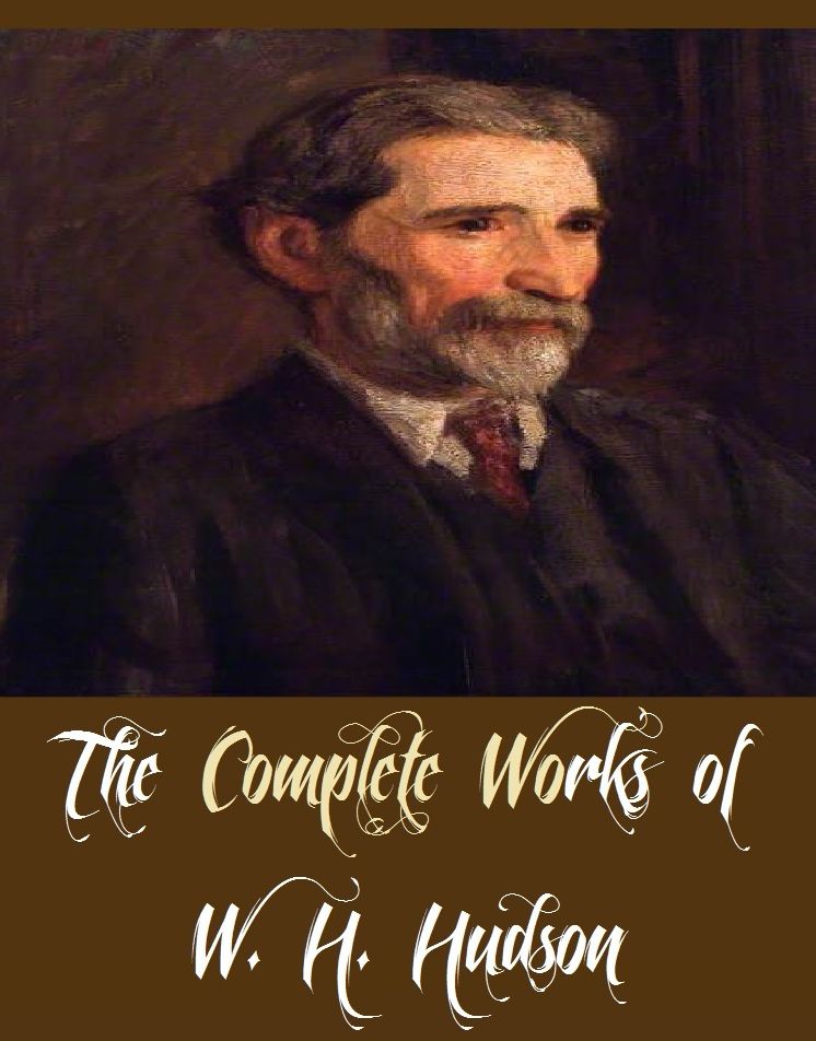 The Complete Works of W. H. Hudson (13 Complete Works of W. H. Hudson Including Afoot in England, Birds of Town and Village, Dead Man's Plack and an Old Thorn, Fan, Far Away and Long Ago, Green Mansions, Tale Of the Pampas, And More)