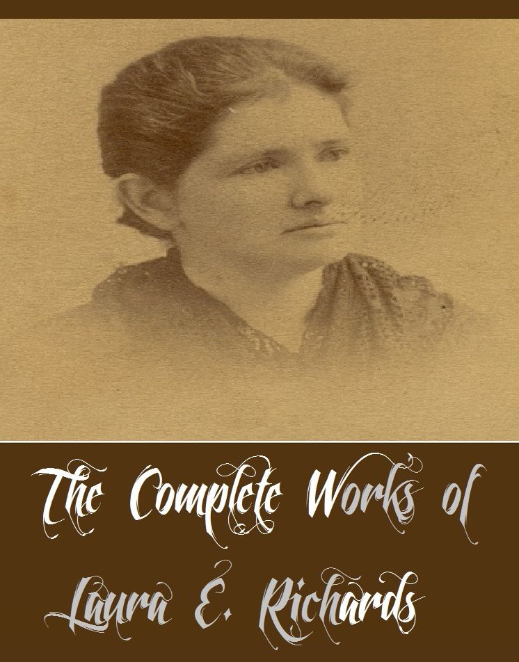 The Complete Works of Laura E. Richards (24 Complete Works of Laura E. Richards Including Captain January, Fernley House, Five Mice in a Mouse-trap, Geoffrey Strong, Hildegarde's Harvest, Queen Hildegarde, Rita, Rosin the Beau, Some Say, And More)