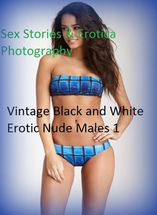 Sex Stories & Erotica Photography: Vintage Black and White Erotic Nude Males 1 ( Erotic Photography, Erotic Stories, Nude Photos, Naked , Adult Nudes, Breast, Domination, Bare Ass, Lesbian, She-male)