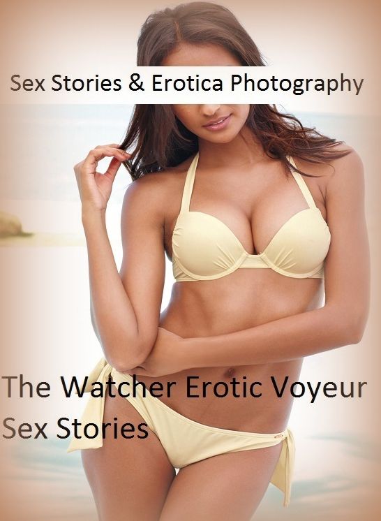 Sex Stories & Erotica Photography: The Watcher Erotic Voyeur Sex Stories ( Erotic Photography, Erotic Stories, Nude Photos, Naked , Adult Nudes, Breast, Domination, Bare Ass, Lesbian, She-male)