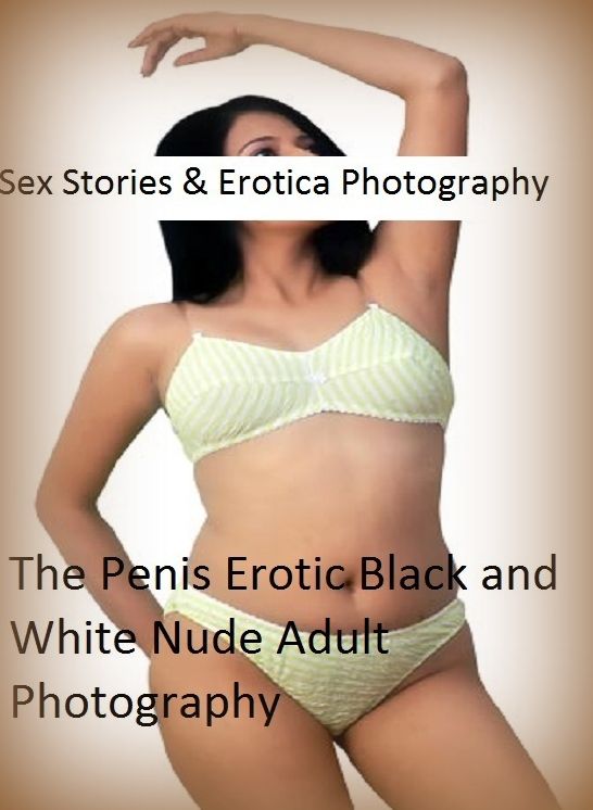 Sex Stories & Erotica Photography: The Penis Erotic Black and White Nude Adult Photography ( Erotic Photography, Erotic Stories, Nude Photos, Naked , Adult Nudes, Breast, Domination, Bare Ass, Lesbian, She-male)