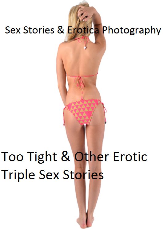 Sex Stories & Erotica Photography: Too Tight & Other Erotic Triple Sex Stories ( Erotic Photography, Erotic Stories, Nude Photos, Naked , Adult Nudes, Breast, Domination, Bare Ass, Lesbian, She-male)