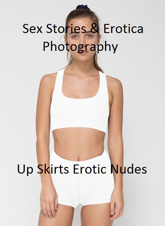 Sex Stories & Erotica Photography: Up Skirts Erotic Nudes ( Erotic Photography, Erotic Stories, Nude Photos, Naked , Adult Nudes, Breast, Domination, Bare Ass, Lesbian, She-male)