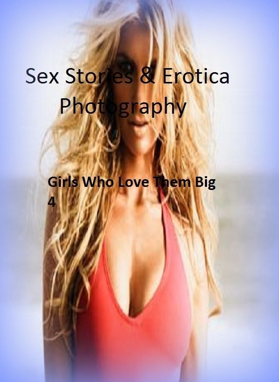 Sex Stories & Erotica Photography: Girls Who Love Them Big 4 ( Erotic Photography, Erotic Stories, Nude Photos, Naked , Adult Nudes, Breast, Domination, Bare Ass, Lesbian, She-male)