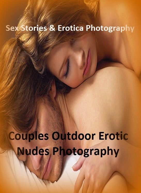 Sex Stories & Erotica Photography: Couples Outdoor Erotic Nudes Photography ( Erotic Photography, Erotic Stories, Nude Photos, Naked , Adult Nudes, Breast, Domination, Bare Ass, Lesbian, She-male)