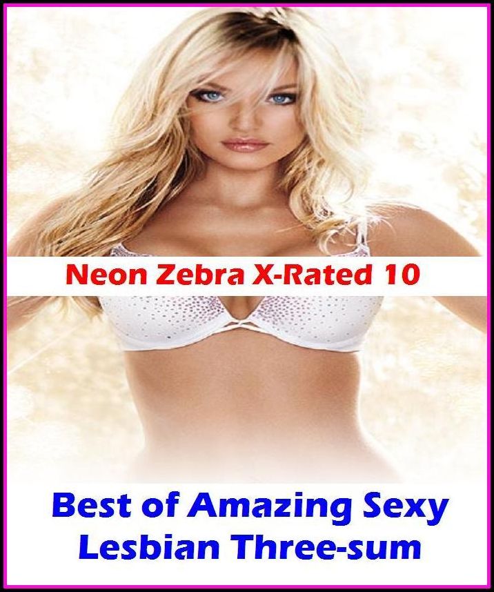 Erotica: Neon Zebra X-Rated 10! Best of"Amazing Sexy Lesbian Three-sum" ( Erotic Photography, Erotic Stories, Nude Photos, Naked , Adult Nudes, Breast, Domination, Bare Ass, Lesbian, She-male, XXX )