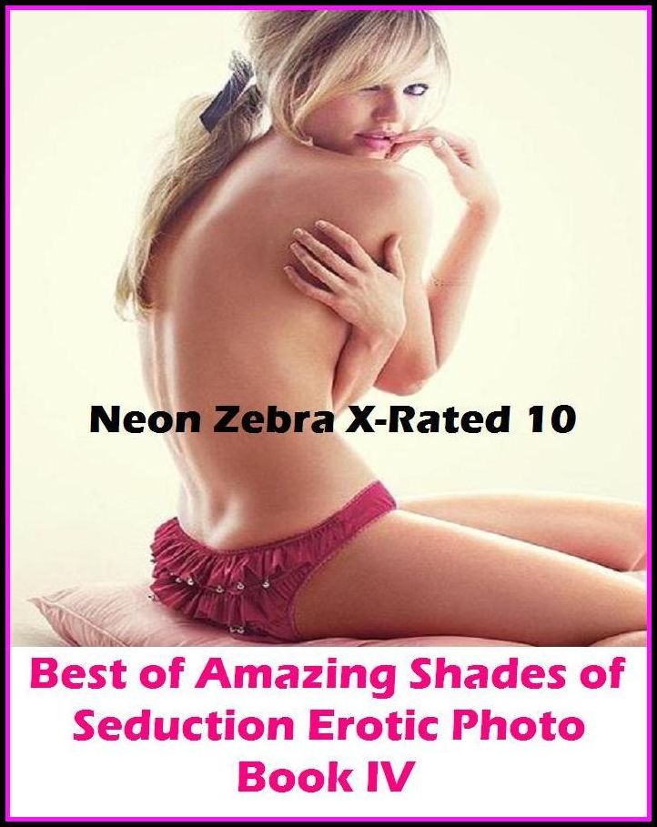 Erotica: Neon Zebra X-Rated 10! Best of"Amazing Shades of Seduction Erotic Photo Book IV Oral Special Edition " ( Erotic Photography, Erotic Stories, Nude Photos, Naked , Adult Nudes, Breast, Domination, Bare Ass, Lesbian, She-male, XXX )