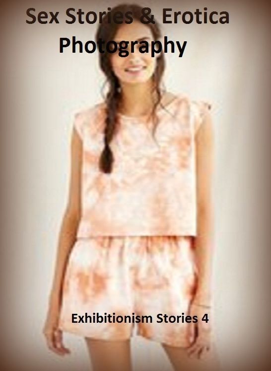 Sex Stories & Erotica Photography: Exhibitionism Stories 4 ( Erotic Photography, Erotic Stories, Nude Photos, Naked , Adult Nudes, Breast, Domination, Bare Ass, Lesbian, She-male)
