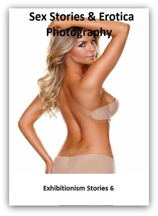 Sex Stories & Erotica Photography: Exhibitionism Stories 6 ( Erotic Photography, Erotic Stories, Nude Photos, Naked , Adult Nudes, Breast, Domination, Bare Ass, Lesbian, She-male)