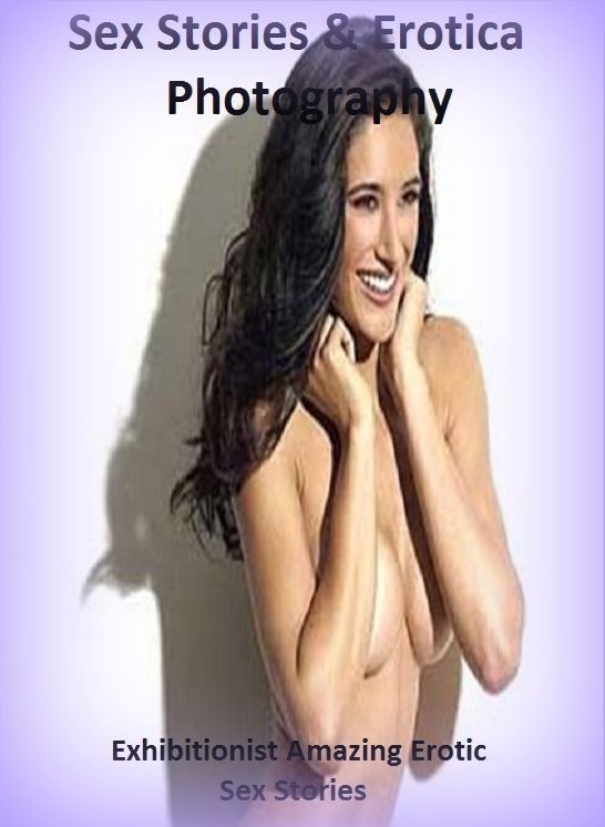 Sex Stories & Erotica Photography: Exhibitionist Amazing Erotic Sex Stories ( Erotic Photography, Erotic Stories, Nude Photos, Naked , Adult Nudes, Breast, Domination, Bare Ass, Lesbian, She-male)