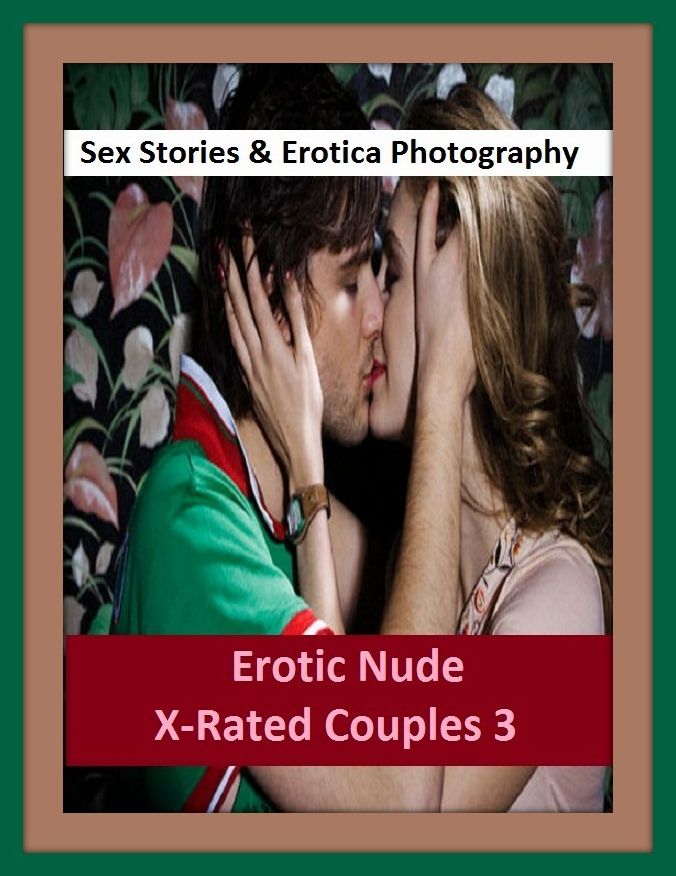 Sex Stories & Erotica Photography: Erotic Nude X-Rated Couples 3 ( Erotic Photography, Erotic Stories, Nude Photos, Naked , Adult Nudes, Breast, Domination, Bare Ass, Lesbian, She-male)