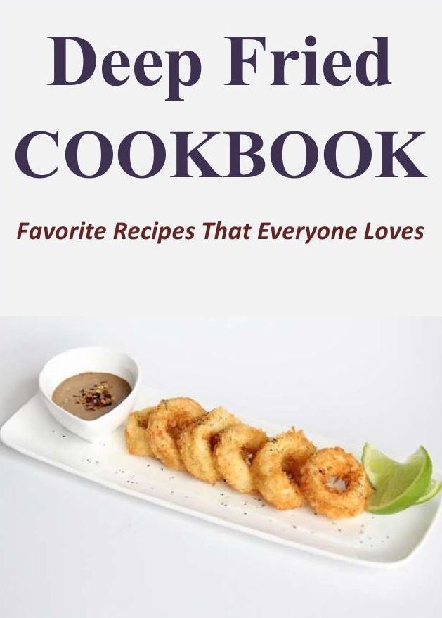 Deep Fried Cookbook: Favorite Recipes That Everyone Loves