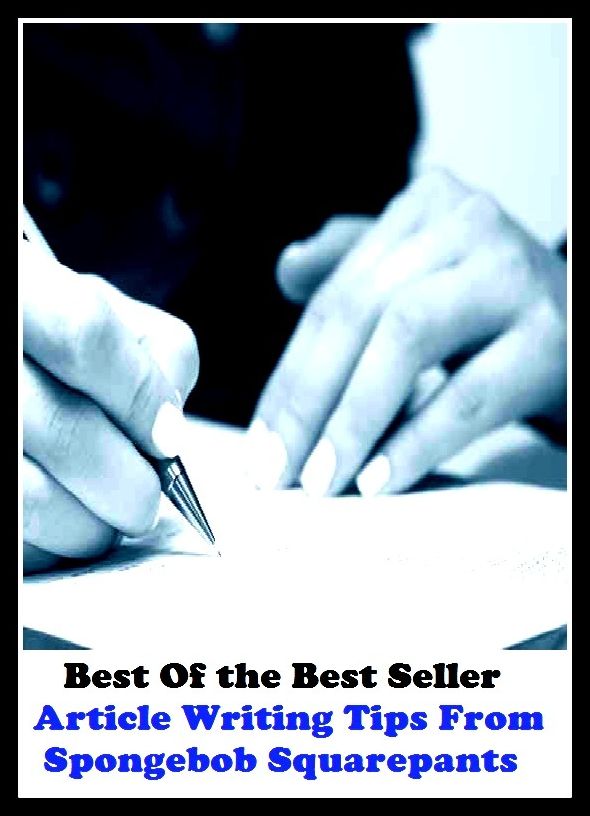 Best of the Best Sellers Article Writing Tips From Spongebob Squarepants ( action, adjunct, affair, case, cause, portion, respect, scence, status, event)