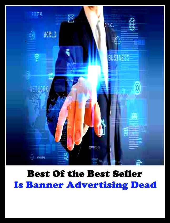 Best of the Best Sellers Is Banner Advertising Dead (announcement, buildup, hype, announcing, displaying, pitch, ballyhoo, exhibiting, plug, billing, exhibition, posting, blasting, exposition)