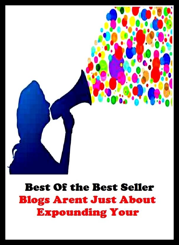 Best of the best sellers Blogs Arent Just About Expounding Your ( online marketing, computer, hardware, blog, frequency, laptop, web, net, mobile, broadband, wifi, internet, bluetooth, wireless, e mail, download, up load )