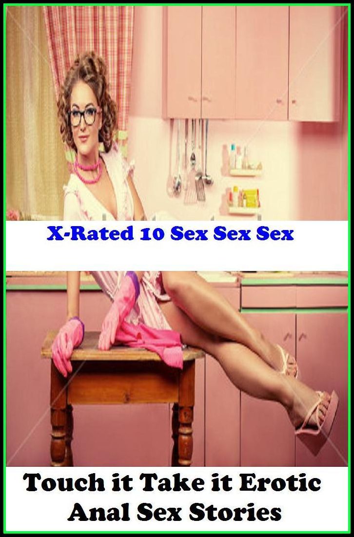 Adult Books: X-Rated 10 Sex Sex Sex Touch it Take it Erotic Anal Sex Stories ( Erotic Photography, Erotic Stories, Nude Photos, Naked , Adult Nudes, Breast, Domination, Bare Ass, Lesbian, She-male )